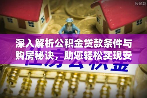 宾川深入解析公积金贷款条件与购房秘诀，助您轻松实现安居梦
