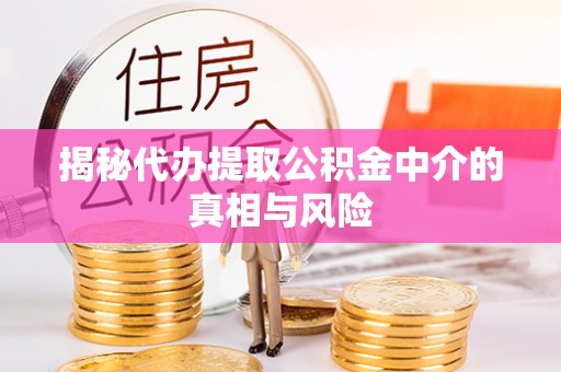 复兴揭秘代办提取公积金中介的真相与风险