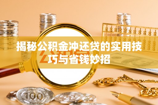 忻城揭秘公积金冲还贷的实用技巧与省钱妙招
