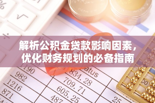忻城解析公积金贷款影响因素，优化财务规划的必备指南