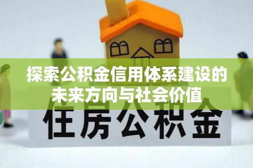 原平探索公积金信用体系建设的未来方向与社会价值