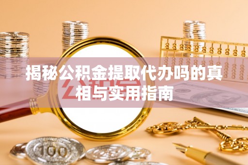 睢宁揭秘公积金提取代办吗的真相与实用指南