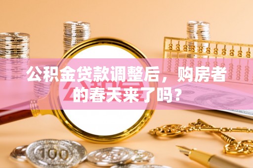 三角公积金贷款调整后，购房者的春天来了吗？