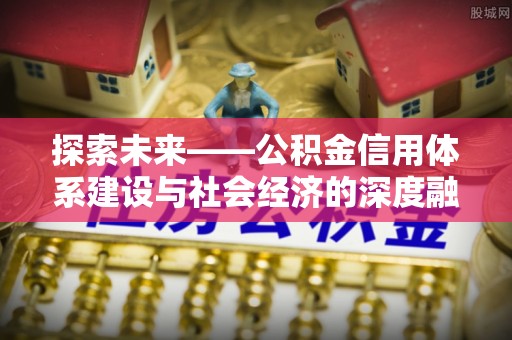 兴山探索未来——公积金信用体系建设与社会经济的深度融合