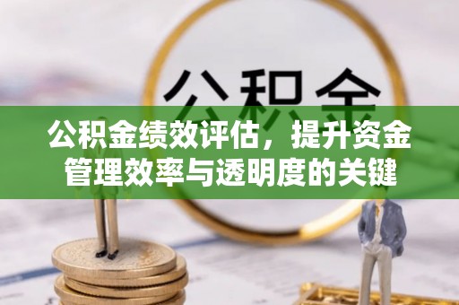 兴山公积金绩效评估，提升资金管理效率与透明度的关键