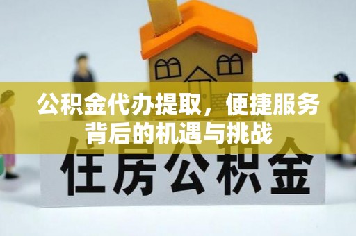 富蕴公积金代办提取，便捷服务背后的机遇与挑战