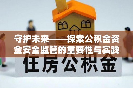 和政守护未来——探索公积金资金安全监管的重要性与实践路径