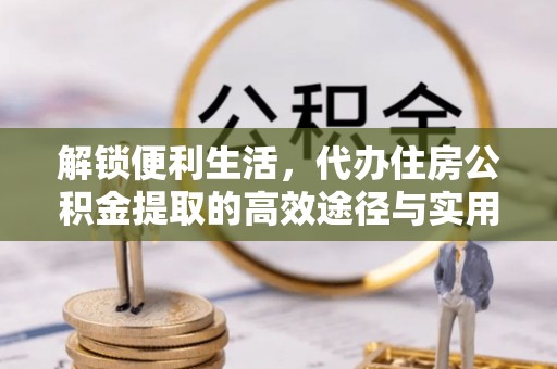 富蕴解锁便利生活，代办住房公积金提取的高效途径与实用技巧