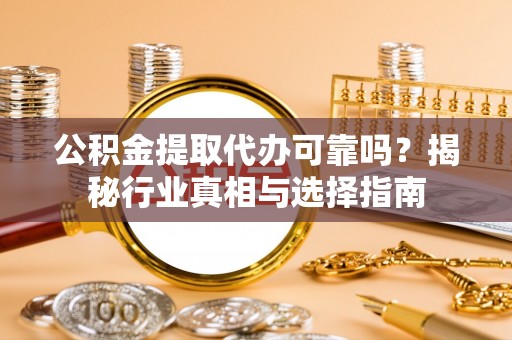 巫溪公积金提取代办可靠吗？揭秘行业真相与选择指南