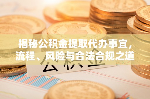 巫溪揭秘公积金提取代办事宜，流程、风险与合法合规之道