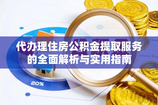 丹徒代办理住房公积金提取服务的全面解析与实用指南