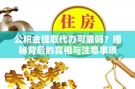 丹徒公积金提取代办可靠吗？揭秘背后的真相与注意事项