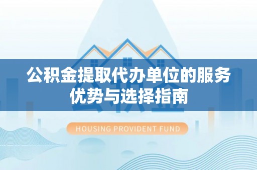 太仓公积金提取代办单位的服务优势与选择指南
