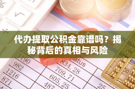太仓代办提取公积金靠谱吗？揭秘背后的真相与风险