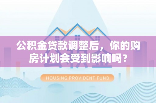 滨湖公积金贷款调整后，你的购房计划会受到影响吗？