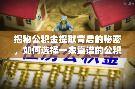 太仓揭秘公积金提取背后的秘密，如何选择一家靠谱的公积金代办提取公司？