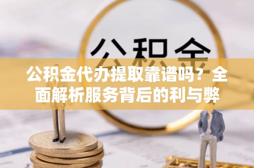 芦山公积金代办提取靠谱吗？全面解析服务背后的利与弊