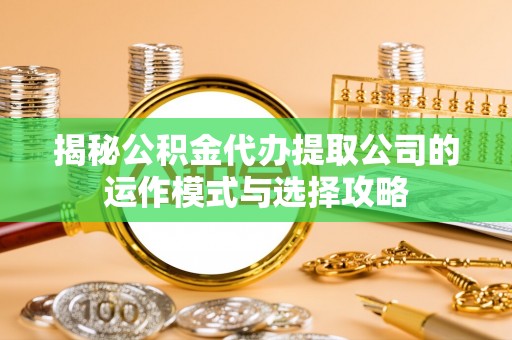 元朗揭秘公积金代办提取公司的运作模式与选择攻略