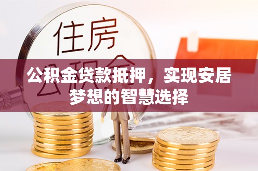 元朗公积金贷款抵押，实现安居梦想的智慧选择