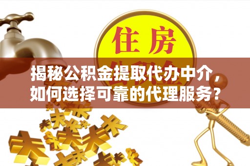 元朗揭秘公积金提取代办中介，如何选择可靠的代理服务？