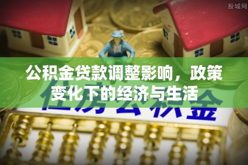 元朗公积金贷款调整影响，政策变化下的经济与生活
