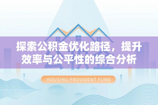 嘉模堂区探索公积金优化路径，提升效率与公平性的综合分析