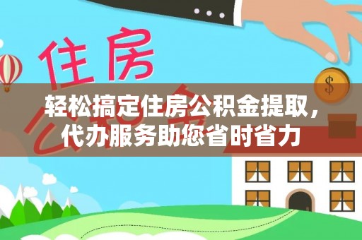 嘉模堂区轻松搞定住房公积金提取，代办服务助您省时省力
