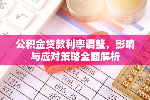 芦溪公积金贷款利率调整，影响与应对策略全面解析