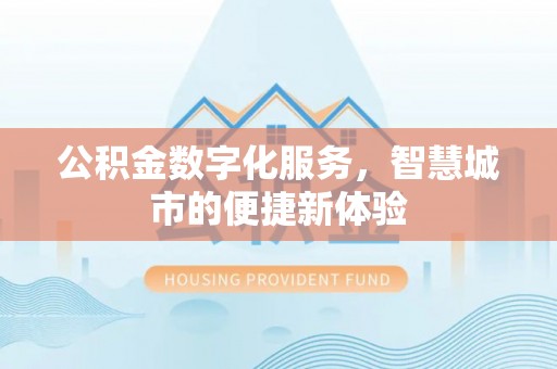 文圣公积金数字化服务，智慧城市的便捷新体验