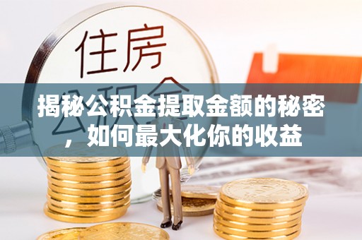 天津揭秘公积金提取金额的秘密，如何最大化你的收益