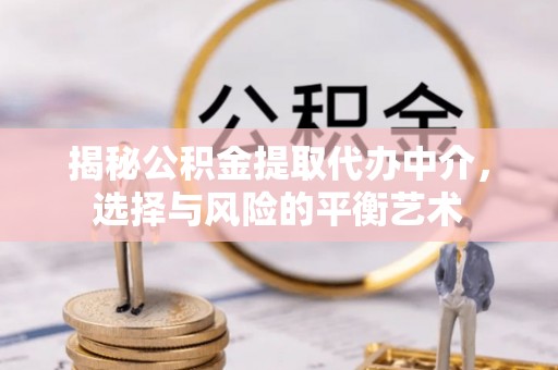 天津揭秘公积金提取代办中介，选择与风险的平衡艺术