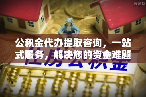 互助公积金代办提取咨询，一站式服务，解决您的资金难题
