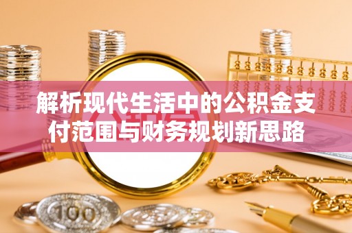 天津解析现代生活中的公积金支付范围与财务规划新思路