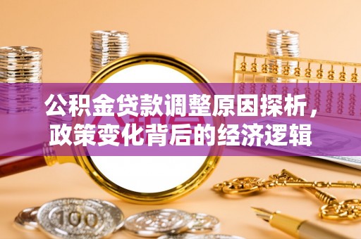 桥西公积金贷款调整原因探析，政策变化背后的经济逻辑
