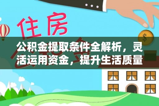 神池公积金提取条件全解析，灵活运用资金，提升生活质量