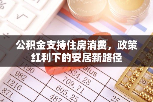 神池公积金支持住房消费，政策红利下的安居新路径