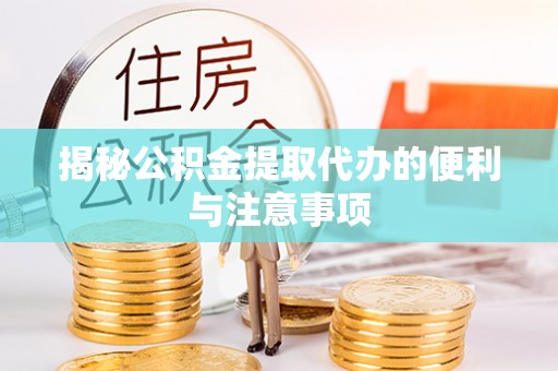 神池揭秘公积金提取代办的便利与注意事项