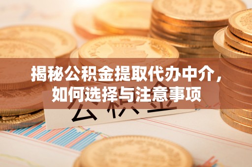 江东揭秘公积金提取代办中介，如何选择与注意事项