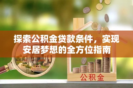 兰考探索公积金贷款条件，实现安居梦想的全方位指南