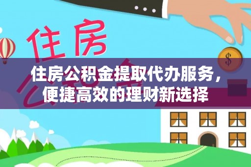 兰考住房公积金提取代办服务，便捷高效的理财新选择