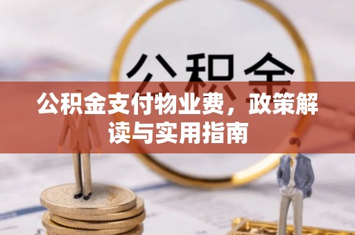 万秀公积金支付物业费，政策解读与实用指南
