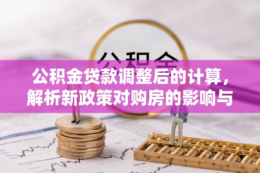 万秀公积金贷款调整后的计算，解析新政策对购房的影响与应对策略
