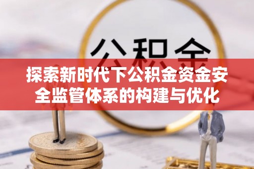 观塘探索新时代下公积金资金安全监管体系的构建与优化
