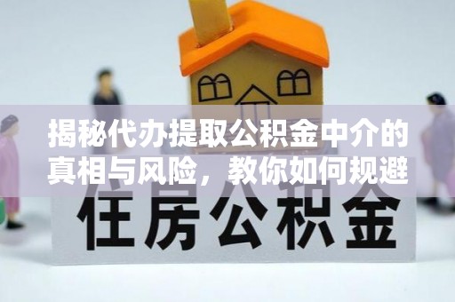 观塘揭秘代办提取公积金中介的真相与风险，教你如何规避陷阱