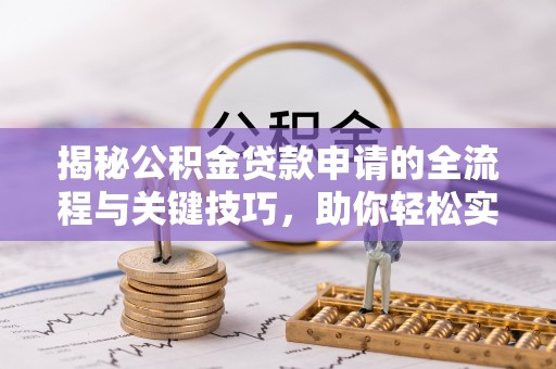 水磨沟揭秘公积金贷款申请的全流程与关键技巧，助你轻松实现购房梦想