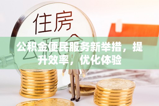 水磨沟公积金便民服务新举措，提升效率，优化体验