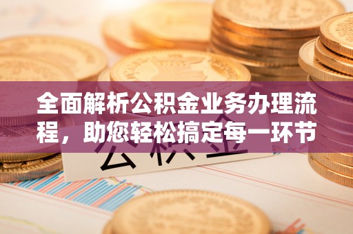 水磨沟全面解析公积金业务办理流程，助您轻松搞定每一环节