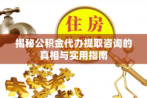 观塘揭秘公积金代办提取咨询的真相与实用指南