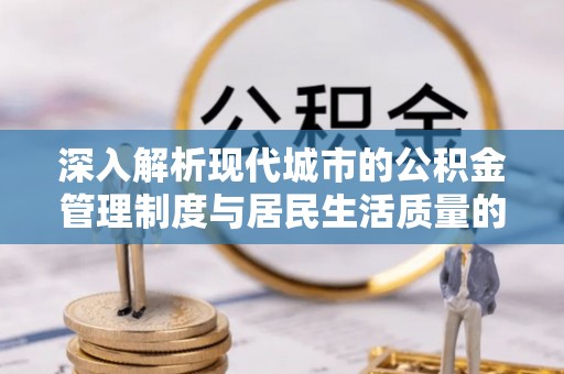 濠江深入解析现代城市的公积金管理制度与居民生活质量的提升