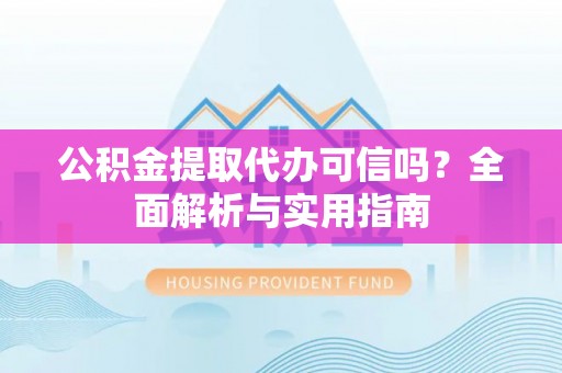 濠江公积金提取代办可信吗？全面解析与实用指南